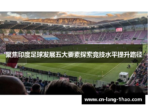 聚焦印度足球发展五大要素探索竞技水平提升路径