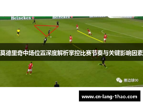 莫德里奇中场位置深度解析掌控比赛节奏与关键影响因素