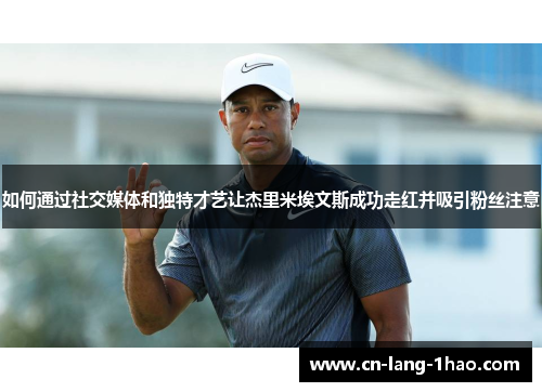 如何通过社交媒体和独特才艺让杰里米埃文斯成功走红并吸引粉丝注意
