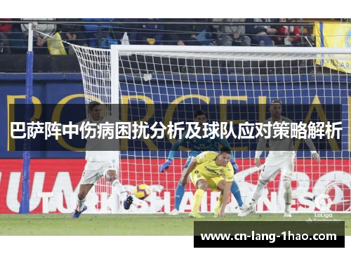 巴萨阵中伤病困扰分析及球队应对策略解析