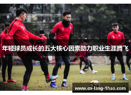 年轻球员成长的五大核心因素助力职业生涯腾飞