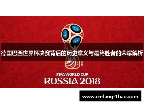 德国巴西世界杯决赛背后的历史意义与最终胜者的荣耀解析