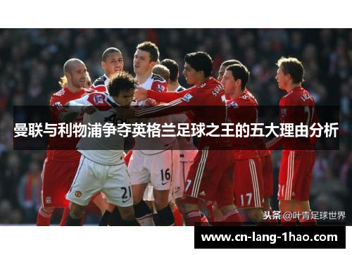 曼联与利物浦争夺英格兰足球之王的五大理由分析