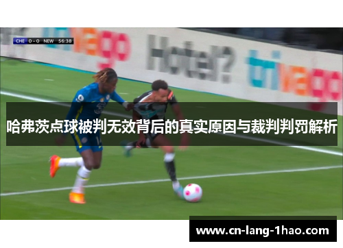 哈弗茨点球被判无效背后的真实原因与裁判判罚解析