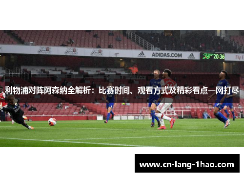 利物浦对阵阿森纳全解析：比赛时间、观看方式及精彩看点一网打尽