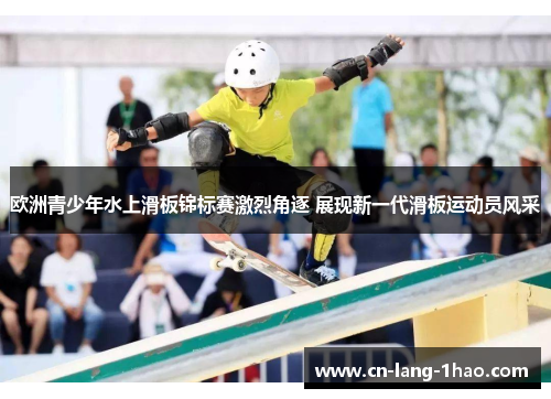 欧洲青少年水上滑板锦标赛激烈角逐 展现新一代滑板运动员风采