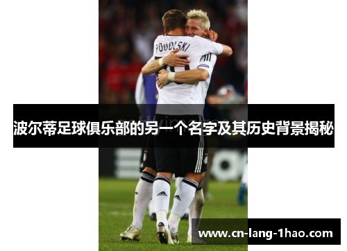 波尔蒂足球俱乐部的另一个名字及其历史背景揭秘