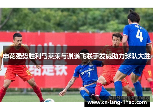 申花强势胜利马莱莱与谢鹏飞联手发威助力球队大胜