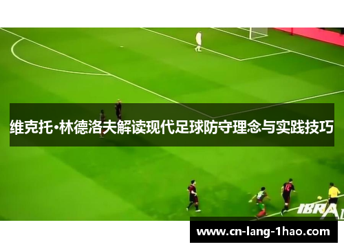 维克托·林德洛夫解读现代足球防守理念与实践技巧