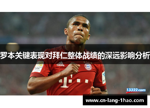 罗本关键表现对拜仁整体战绩的深远影响分析