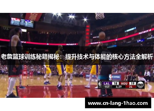老詹篮球训练秘籍揭秘：提升技术与体能的核心方法全解析