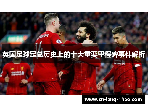 英国足球足总历史上的十大重要里程碑事件解析