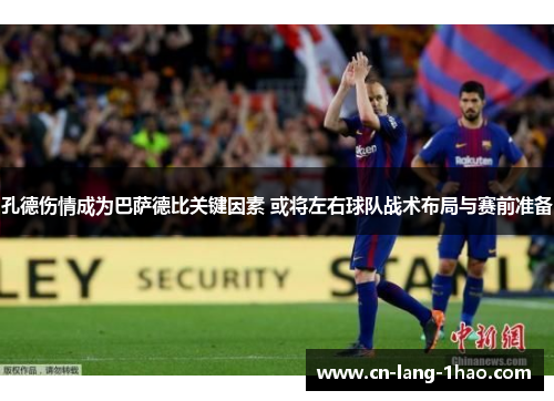 孔德伤情成为巴萨德比关键因素 或将左右球队战术布局与赛前准备