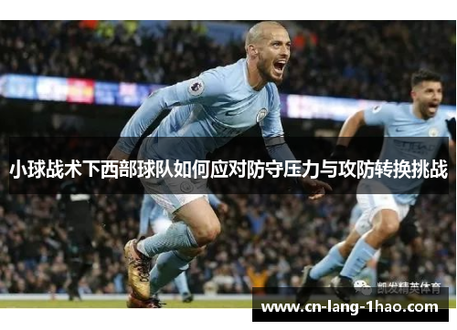小球战术下西部球队如何应对防守压力与攻防转换挑战
