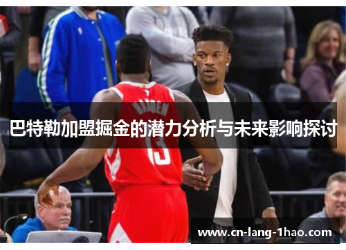 巴特勒加盟掘金的潜力分析与未来影响探讨 巴特勒加盟掘金的潜力分析与未来影响探讨