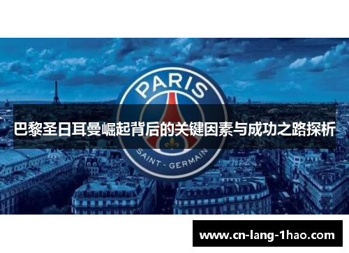 巴黎圣日耳曼崛起背后的关键因素与成功之路探析