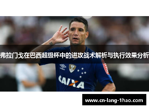 弗拉门戈在巴西超级杯中的进攻战术解析与执行效果分析 弗拉门戈在巴西超级杯中的进攻战术解析与执行效果分析