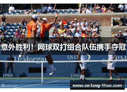 意外胜利!网球双打组合队伍携手夺冠 意外胜利!网球双打组合队伍携手夺冠