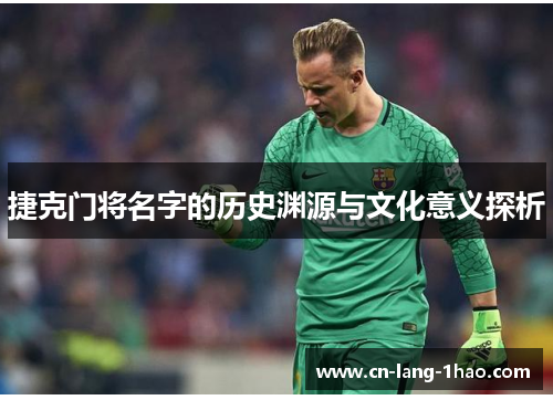 捷克门将名字的历史渊源与文化意义探析 捷克门将名字的历史渊源与文化意义探析