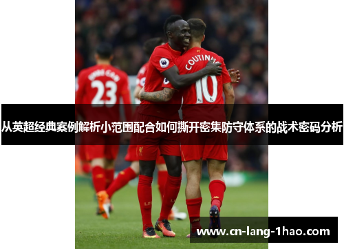 从英超经典案例解析小范围配合如何撕开密集防守体系的战术密码分析