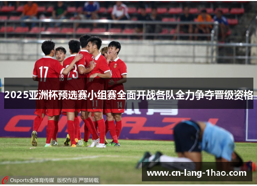 2025亚洲杯预选赛小组赛全面开战各队全力争夺晋级资格