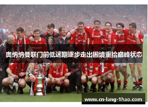 奥纳纳曼联门前低迷期逐步走出困境重拾巅峰状态