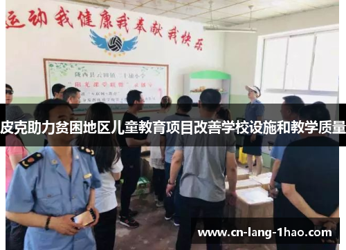 皮克助力贫困地区儿童教育项目改善学校设施和教学质量