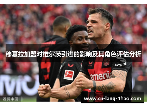 穆夏拉加盟对维尔茨引进的影响及其角色评估分析