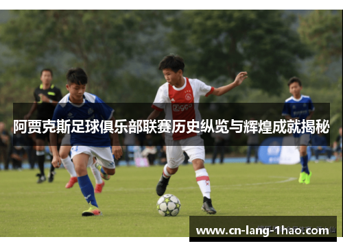 阿贾克斯足球俱乐部联赛历史纵览与辉煌成就揭秘